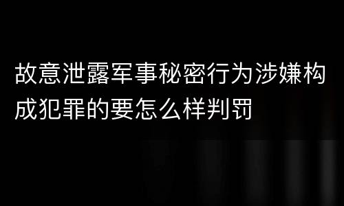 故意泄露军事秘密行为涉嫌构成犯罪的要怎么样判罚
