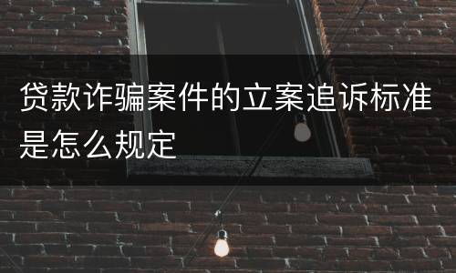 贷款诈骗案件的立案追诉标准是怎么规定