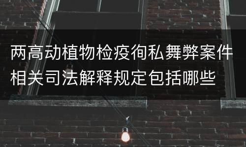 两高动植物检疫徇私舞弊案件相关司法解释规定包括哪些