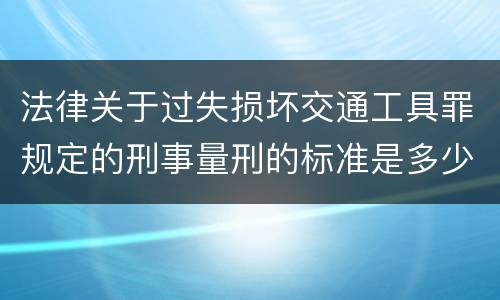 法律关于过失损坏交通工具罪规定的刑事量刑的标准是多少