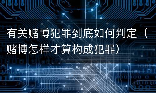 有关赌博犯罪到底如何判定（赌博怎样才算构成犯罪）