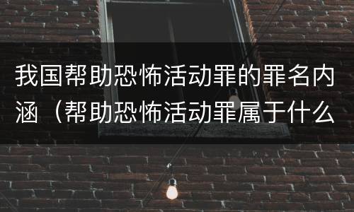 我国帮助恐怖活动罪的罪名内涵（帮助恐怖活动罪属于什么罪名）