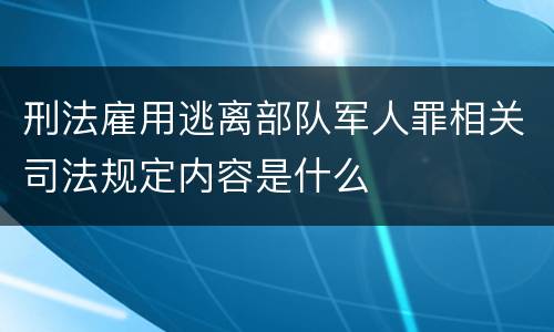 刑法雇用逃离部队军人罪相关司法规定内容是什么
