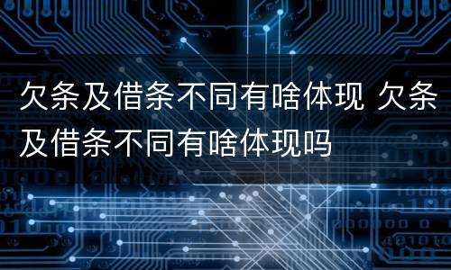 欠条及借条不同有啥体现 欠条及借条不同有啥体现吗