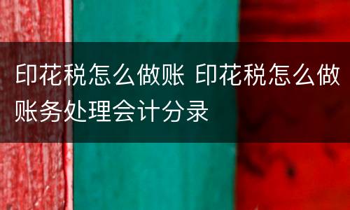印花税怎么做账 印花税怎么做账务处理会计分录