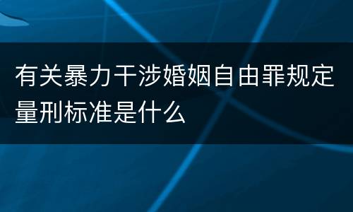 有关暴力干涉婚姻自由罪规定量刑标准是什么