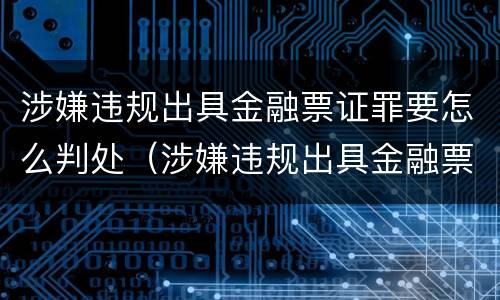 涉嫌违规出具金融票证罪要怎么判处（涉嫌违规出具金融票证罪要怎么判处呢）
