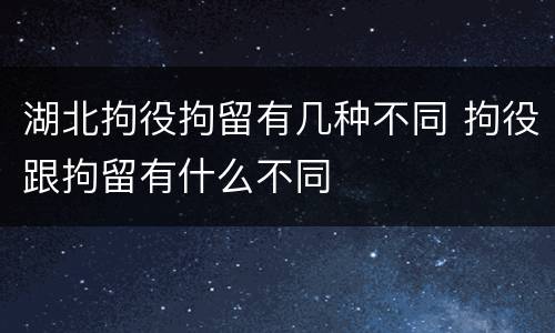 湖北拘役拘留有几种不同 拘役跟拘留有什么不同
