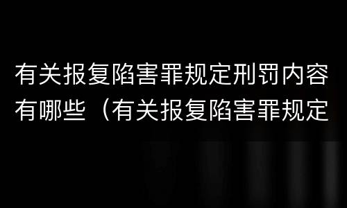 有关报复陷害罪规定刑罚内容有哪些（有关报复陷害罪规定刑罚内容有哪些要求）