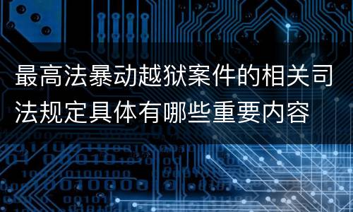 最高法暴动越狱案件的相关司法规定具体有哪些重要内容