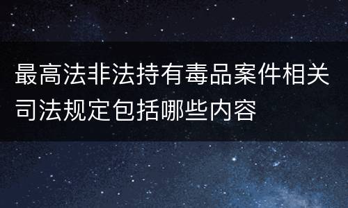 最高法非法持有毒品案件相关司法规定包括哪些内容