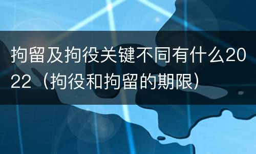 拘留及拘役关键不同有什么2022（拘役和拘留的期限）