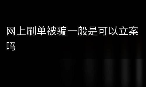 网上刷单被骗一般是可以立案吗