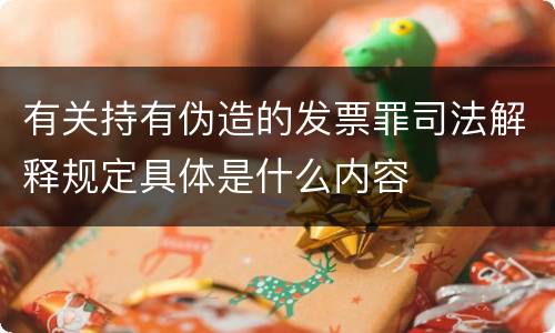 有关持有伪造的发票罪司法解释规定具体是什么内容