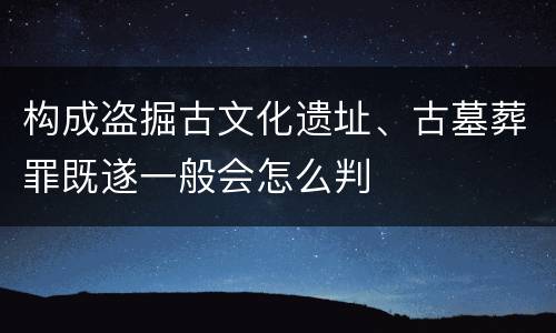 构成盗掘古文化遗址、古墓葬罪既遂一般会怎么判