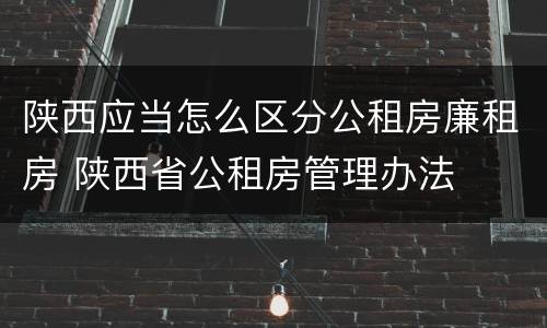 陕西应当怎么区分公租房廉租房 陕西省公租房管理办法