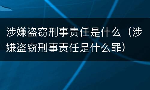 涉嫌盗窃刑事责任是什么（涉嫌盗窃刑事责任是什么罪）