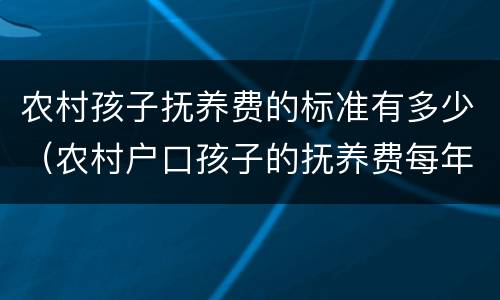 农村孩子抚养费的标准有多少（农村户口孩子的抚养费每年多少）