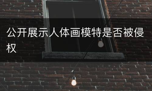 公开展示人体画模特是否被侵权