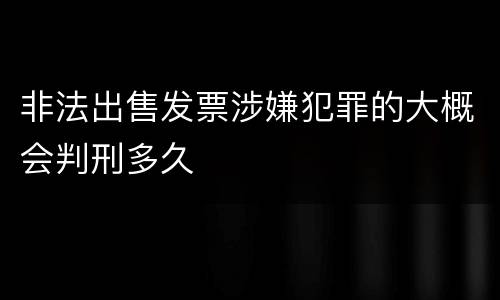 非法出售发票涉嫌犯罪的大概会判刑多久