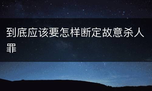 到底应该要怎样断定故意杀人罪