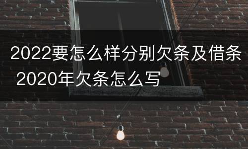 2022要怎么样分别欠条及借条 2020年欠条怎么写