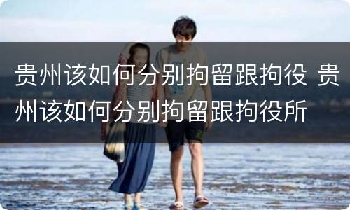 贵州该如何分别拘留跟拘役 贵州该如何分别拘留跟拘役所
