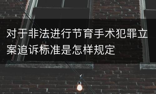 对于非法进行节育手术犯罪立案追诉标准是怎样规定