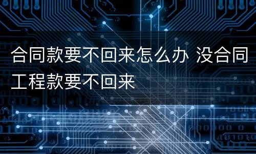 合同款要不回来怎么办 没合同工程款要不回来