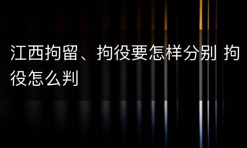 江西拘留、拘役要怎样分别 拘役怎么判