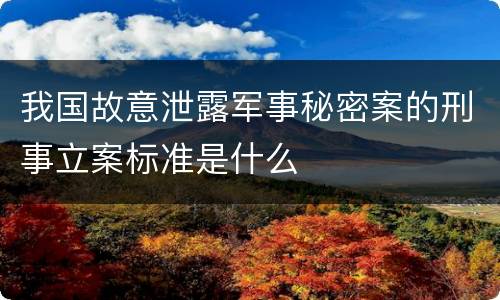 我国故意泄露军事秘密案的刑事立案标准是什么