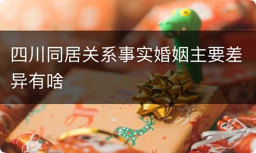 四川同居关系事实婚姻主要差异有啥