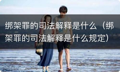 绑架罪的司法解释是什么（绑架罪的司法解释是什么规定）