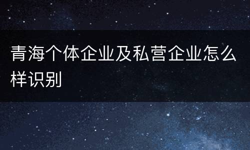 青海个体企业及私营企业怎么样识别