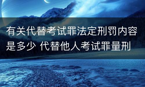 有关代替考试罪法定刑罚内容是多少 代替他人考试罪量刑