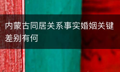 内蒙古同居关系事实婚姻关键差别有何