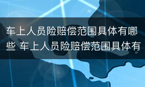 车上人员险赔偿范围具体有哪些 车上人员险赔偿范围具体有哪些呢