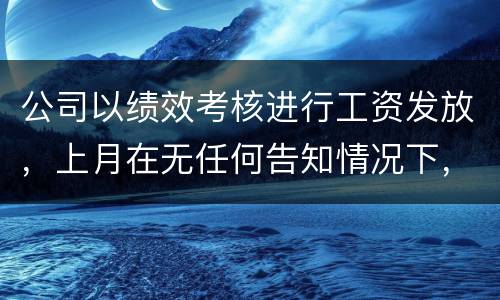 公司以绩效考核进行工资发放，上月在无任何告知情况下，工资少了五六百元，怎么申诉