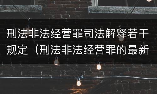 刑法非法经营罪司法解释若干规定（刑法非法经营罪的最新司法解释）