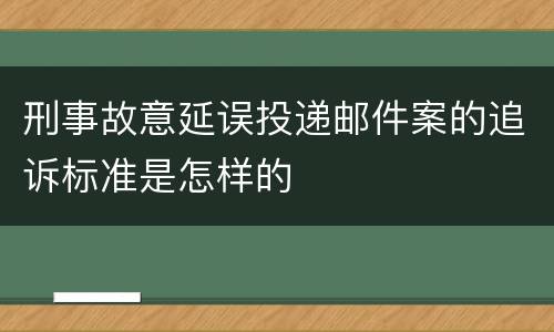 刑事故意延误投递邮件案的追诉标准是怎样的
