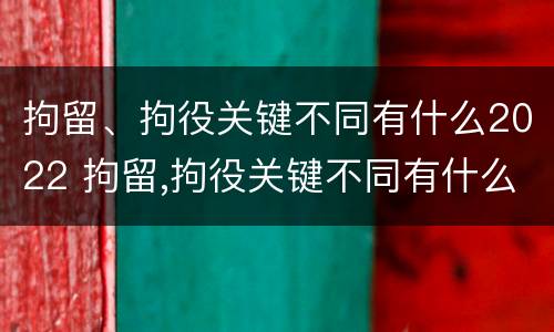 拘留、拘役关键不同有什么2022 拘留,拘役关键不同有什么2022规定