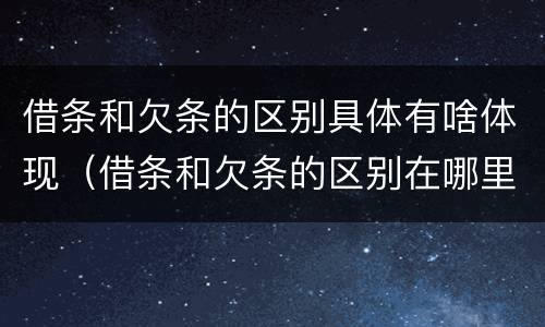 借条和欠条的区别具体有啥体现（借条和欠条的区别在哪里?）