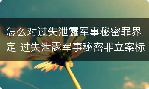 怎么对过失泄露军事秘密罪界定 过失泄露军事秘密罪立案标准