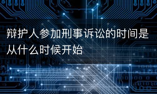辩护人参加刑事诉讼的时间是从什么时候开始