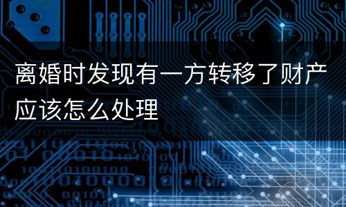 离婚时发现有一方转移了财产应该怎么处理