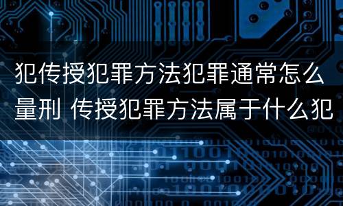 犯传授犯罪方法犯罪通常怎么量刑 传授犯罪方法属于什么犯