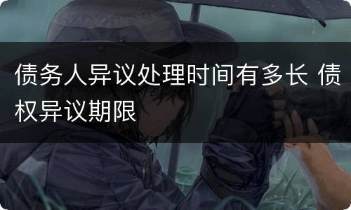 债务人异议处理时间有多长 债权异议期限