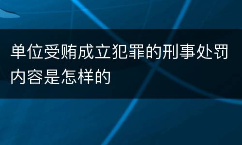 单位受贿成立犯罪的刑事处罚内容是怎样的