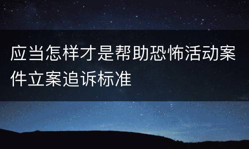 应当怎样才是帮助恐怖活动案件立案追诉标准