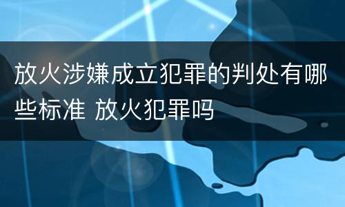 放火涉嫌成立犯罪的判处有哪些标准 放火犯罪吗